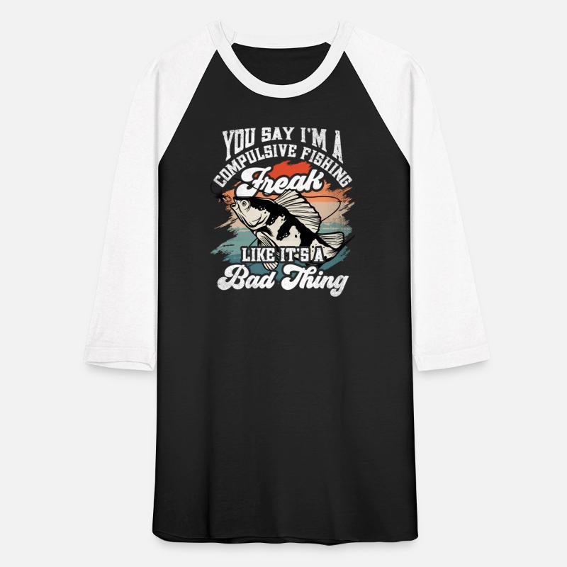 You Say I'M A Compulsive Fishing Freak Like It'S